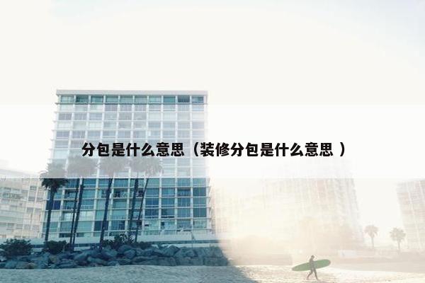 分包是什么意思（装修分包是什么意思 ）