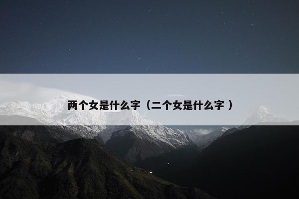 两个女是什么字（二个女是什么字 ）