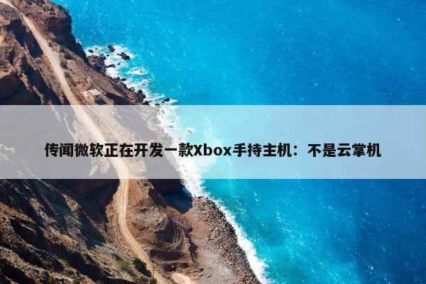 传闻微软正在开发一款Xbox手持主机：不是云掌机