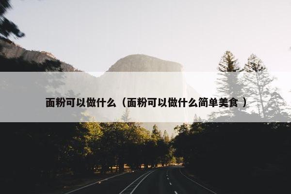 面粉可以做什么（面粉可以做什么简单美食 ）