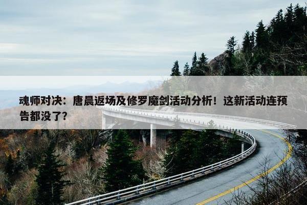 魂师对决：唐晨返场及修罗魔剑活动分析！这新活动连预告都没了？