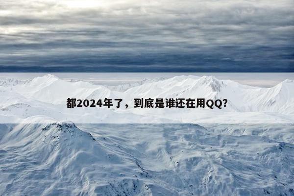 都2024年了，到底是谁还在用QQ？