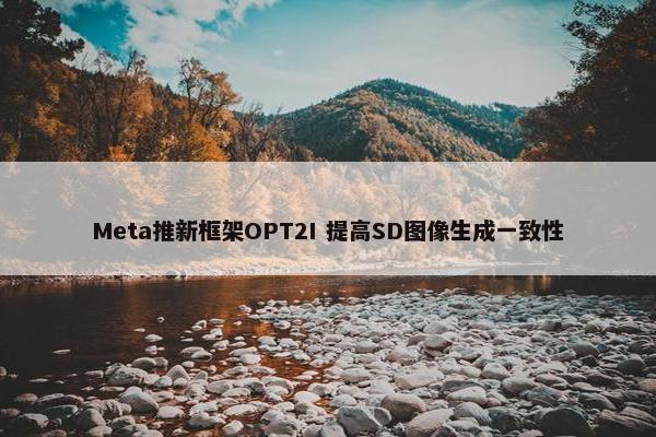 Meta推新框架OPT2I 提高SD图像生成一致性