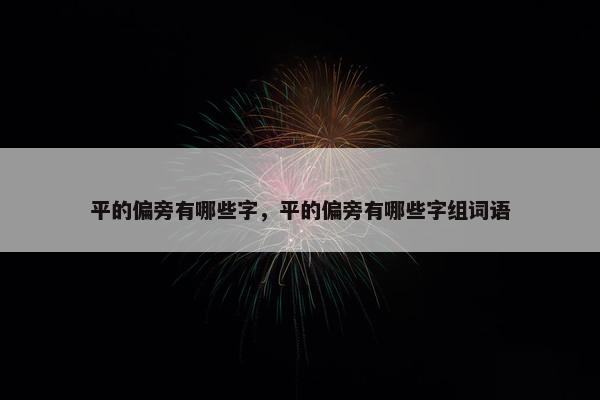 平的偏旁有哪些字，平的偏旁有哪些字组词语