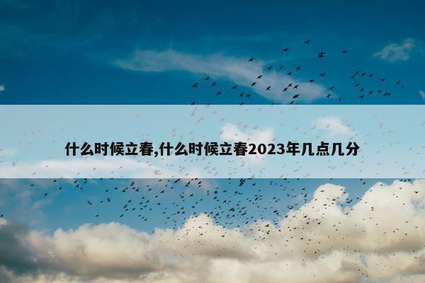 什么时候立春,什么时候立春2023年几点几分