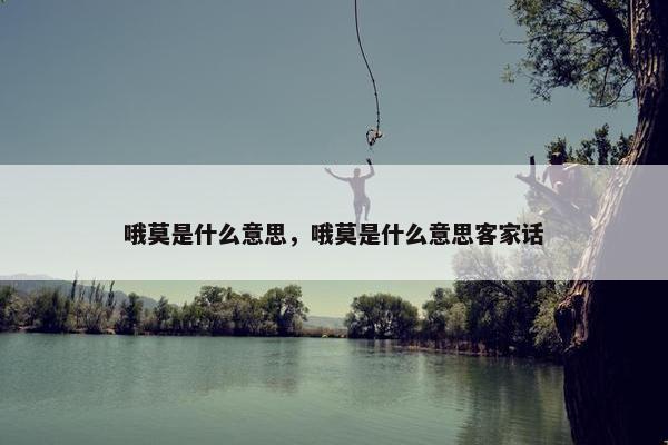 哦莫是什么意思，哦莫是什么意思客家话