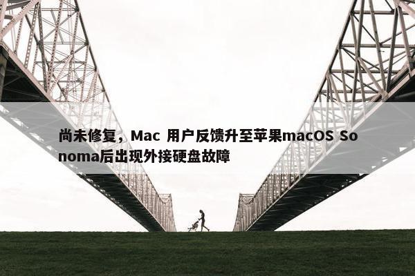 尚未修复，Mac 用户反馈升至苹果macOS Sonoma后出现外接硬盘故障