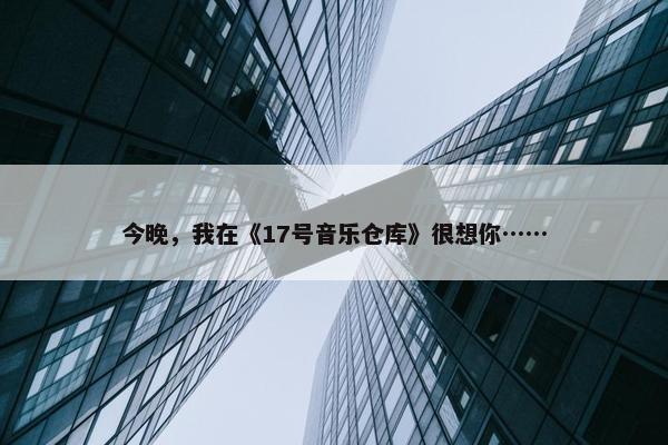 今晚，我在《17号音乐仓库》很想你……