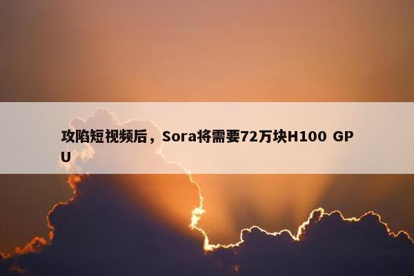 攻陷短视频后，Sora将需要72万块H100 GPU