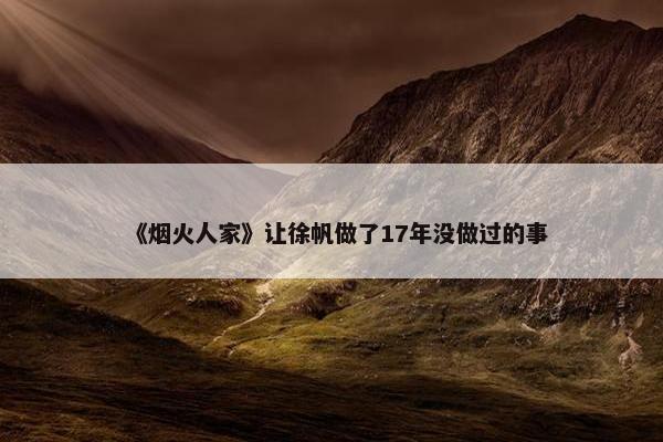 《烟火人家》让徐帆做了17年没做过的事