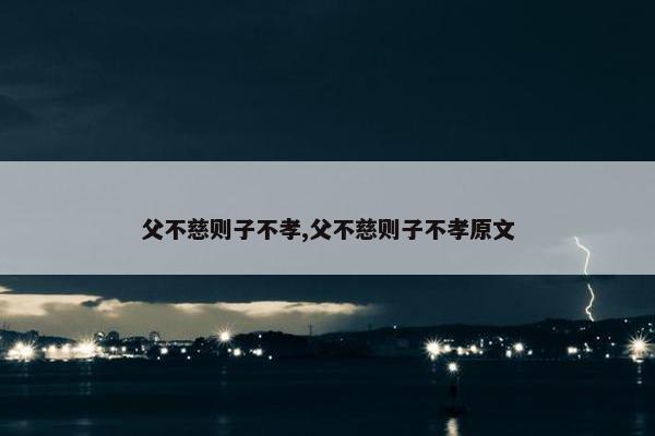 父不慈则子不孝,父不慈则子不孝原文