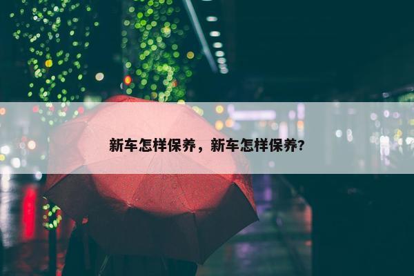 新车怎样保养，新车怎样保养?