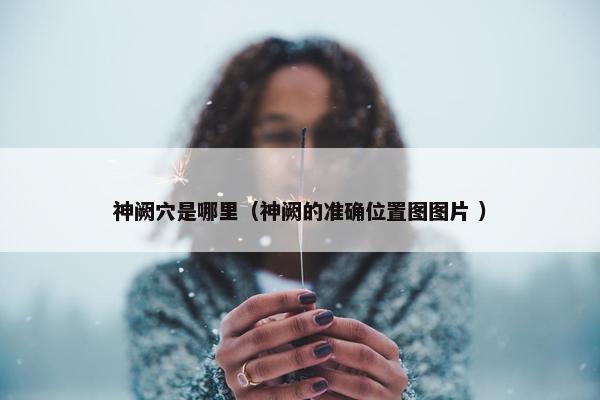 神阙穴是哪里（神阙的准确位置图图片 ）