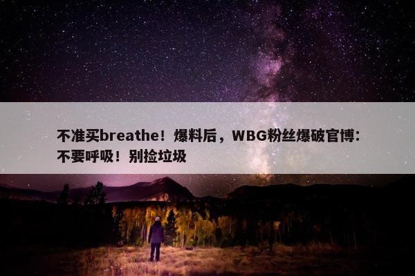 不准买breathe！爆料后，WBG粉丝爆破官博：不要呼吸！别捡垃圾