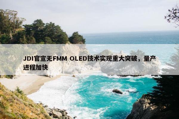 JDI官宣无FMM OLED技术实现重大突破，量产进程加快