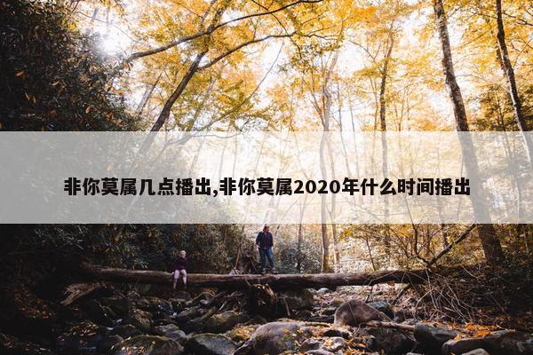 非你莫属几点播出,非你莫属2020年什么时间播出