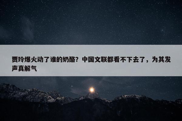 贾玲爆火动了谁的奶酪？中国文联都看不下去了，为其发声真解气