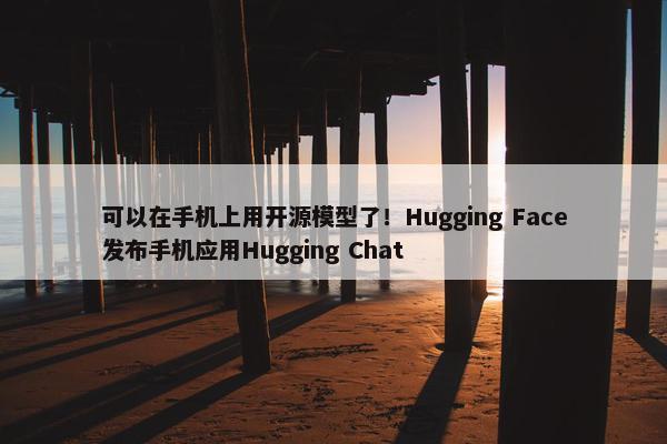 可以在手机上用开源模型了！Hugging Face发布手机应用Hugging Chat