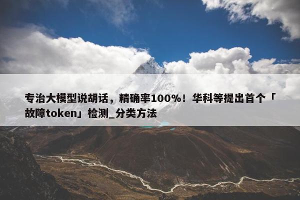 专治大模型说胡话，精确率100%！华科等提出首个「故障token」检测_分类方法