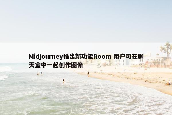 Midjourney推出新功能Room 用户可在聊天室中一起创作图像