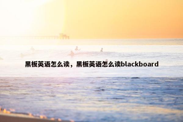 黑板英语怎么读，黑板英语怎么读blackboard