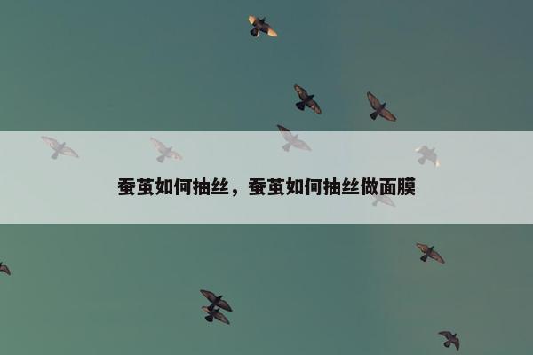 蚕茧如何抽丝，蚕茧如何抽丝做面膜