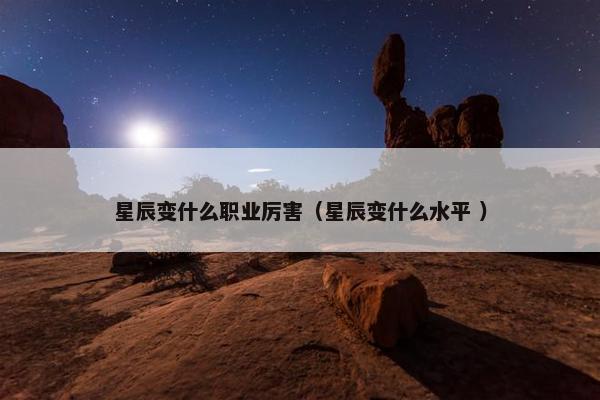 星辰变什么职业厉害（星辰变什么水平 ）