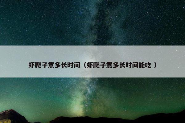 虾爬子煮多长时间（虾爬子煮多长时间能吃 ）