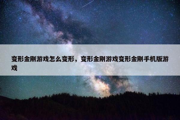 变形金刚游戏怎么变形，变形金刚游戏变形金刚手机版游戏