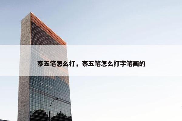 寨五笔怎么打，寨五笔怎么打字笔画的