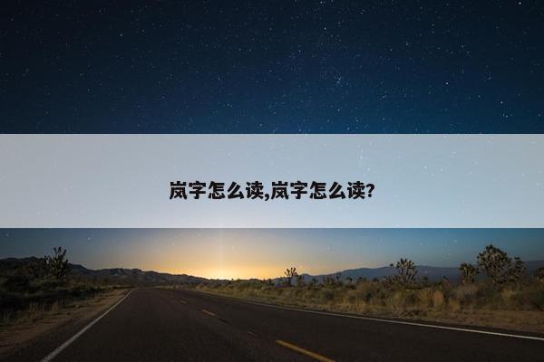 岚字怎么读,岚字怎么读?