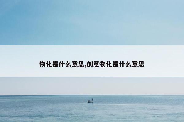 物化是什么意思,创意物化是什么意思