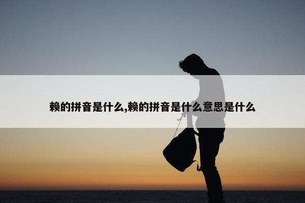 赖的拼音是什么,赖的拼音是什么意思是什么