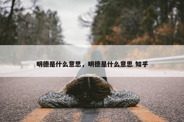 明德是什么意思，明德是什么意思 知乎