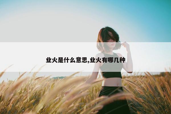 业火是什么意思,业火有哪几种