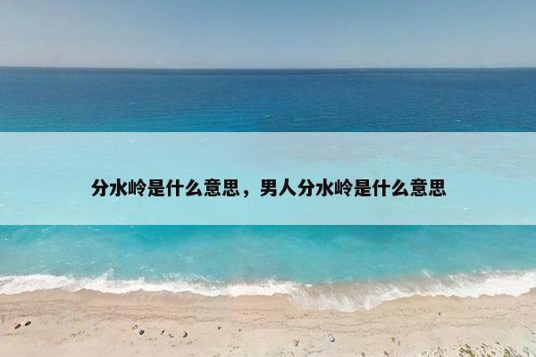 分水岭是什么意思，男人分水岭是什么意思