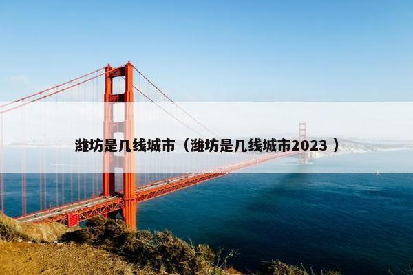 潍坊是几线城市（潍坊是几线城市2023 ）