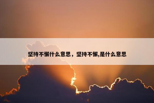 坚持不懈什么意思，坚持不懈,是什么意思