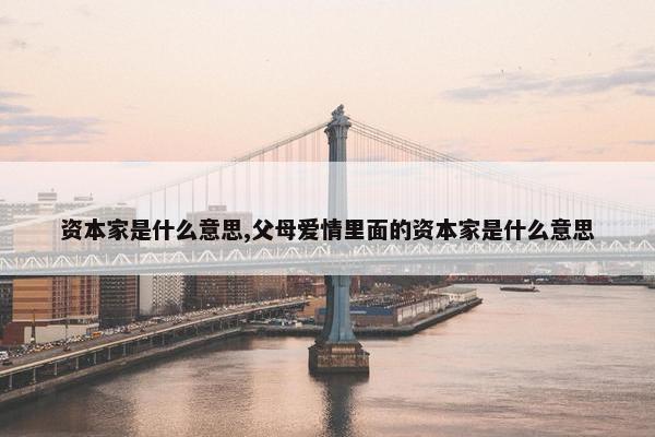 资本家是什么意思,父母爱情里面的资本家是什么意思