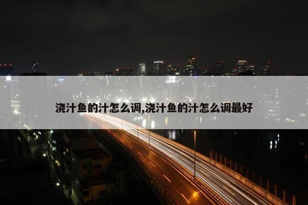 浇汁鱼的汁怎么调,浇汁鱼的汁怎么调最好