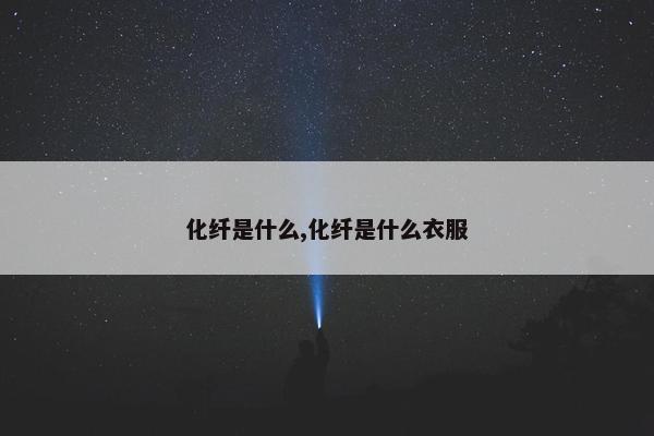 化纤是什么,化纤是什么衣服