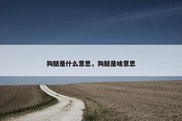 狗腿是什么意思，狗腿是啥意思