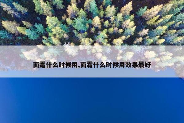 面霜什么时候用,面霜什么时候用效果最好