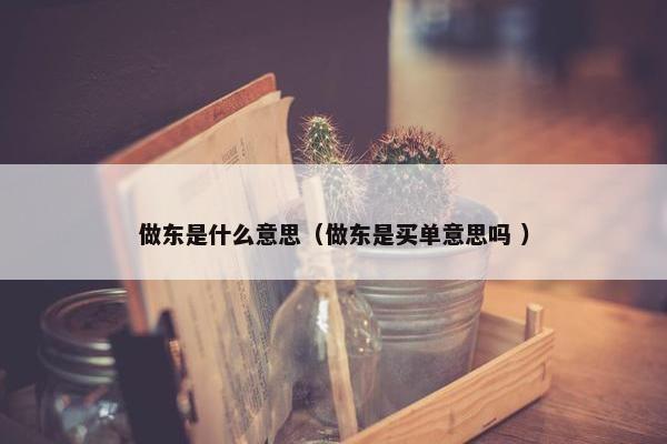 做东是什么意思（做东是买单意思吗 ）