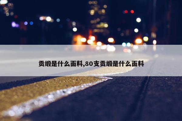 贡缎是什么面料,80支贡缎是什么面料