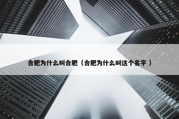 合肥为什么叫合肥（合肥为什么叫这个名字 ）