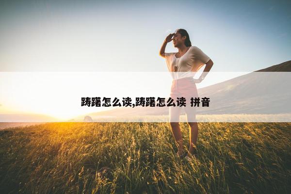 踌躇怎么读,踌躇怎么读 拼音