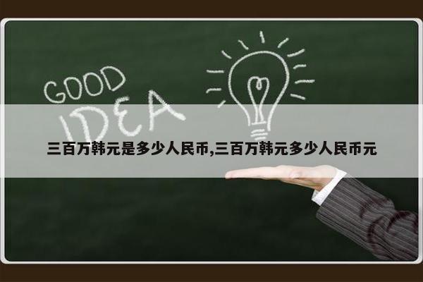 三百万韩元是多少人民币,三百万韩元多少人民币元