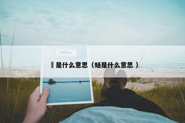 翃是什么意思（蛞是什么意思 ）