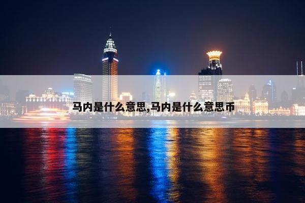 马内是什么意思,马内是什么意思币